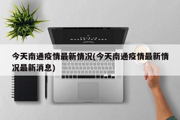 今天南通疫情最新情况(今天南通疫情最新情况最新消息)