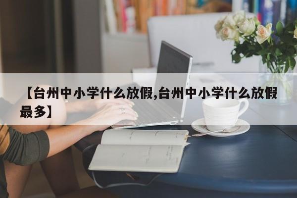 【台州中小学什么放假,台州中小学什么放假最多】