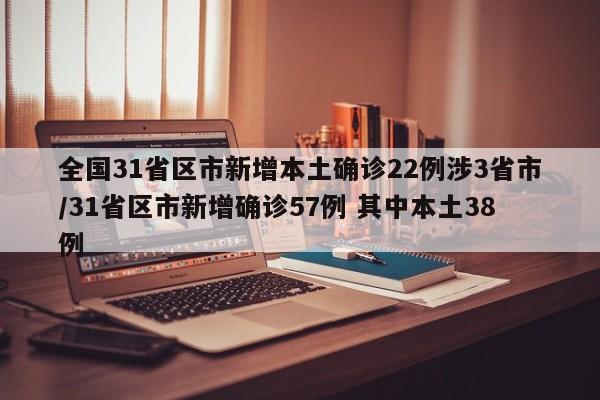 全国31省区市新增本土确诊22例涉3省市/31省区市新增确诊57例 其中本土38例