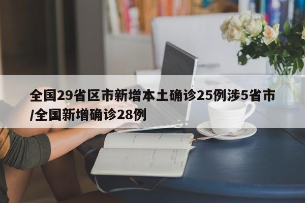 全国29省区市新增本土确诊25例涉5省市/全国新增确诊28例