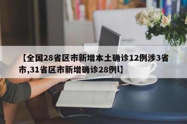【全国28省区市新增本土确诊12例涉3省市,31省区市新增确诊28例l】
