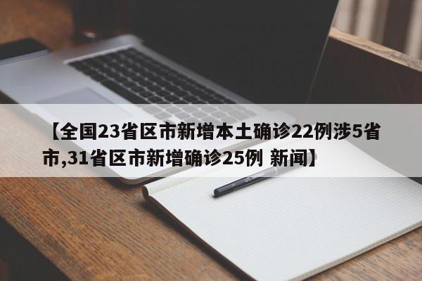 【全国23省区市新增本土确诊22例涉5省市,31省区市新增确诊25例 新闻】