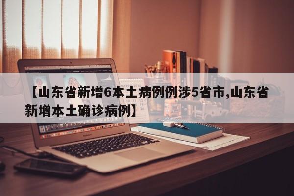 【山东省新增6本土病例例涉5省市,山东省新增本土确诊病例】