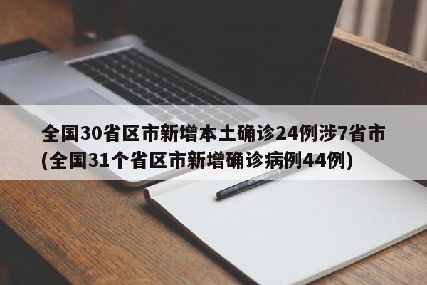 全国30省区市新增本土确诊24例涉7省市(全国31个省区市新增确诊病例44例)