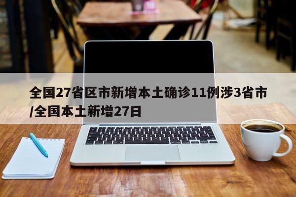 全国27省区市新增本土确诊11例涉3省市/全国本土新增27日
