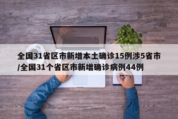 全国31省区市新增本土确诊15例涉5省市/全国31个省区市新增确诊病例44例