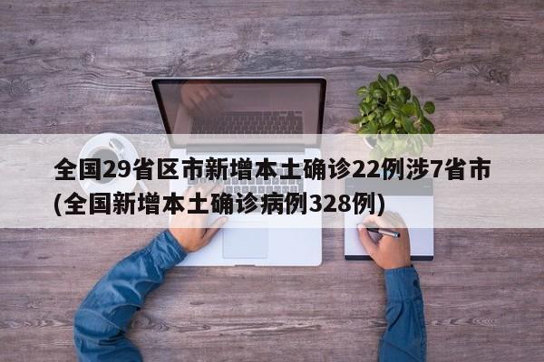 全国29省区市新增本土确诊22例涉7省市(全国新增本土确诊病例328例)