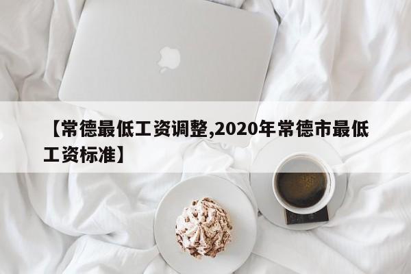 【常德最低工资调整,2020年常德市最低工资标准】