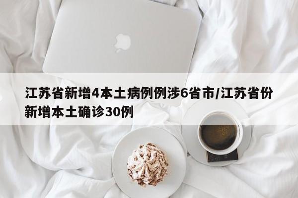 江苏省新增4本土病例例涉6省市/江苏省份新增本土确诊30例