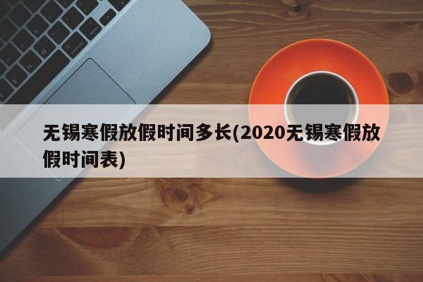 无锡寒假放假时间多长(2020无锡寒假放假时间表)