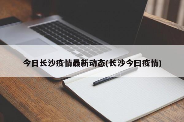 今日长沙疫情最新动态(长沙今曰疫情)
