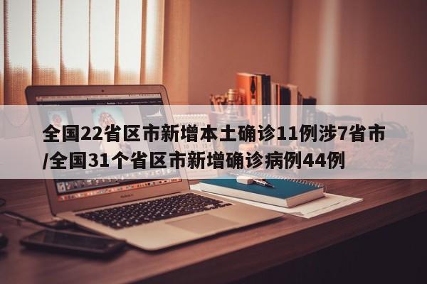 全国22省区市新增本土确诊11例涉7省市/全国31个省区市新增确诊病例44例