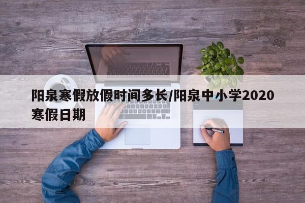 阳泉寒假放假时间多长/阳泉中小学2020寒假日期