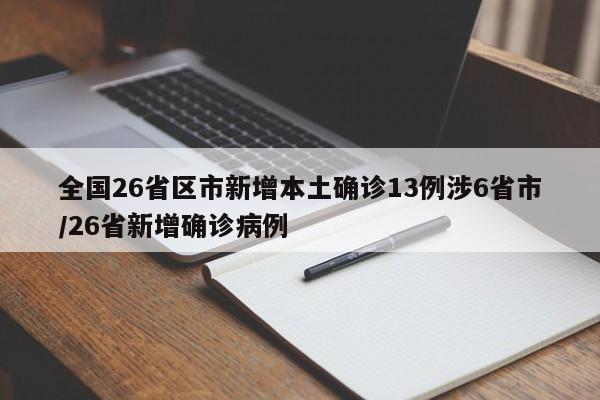 全国26省区市新增本土确诊13例涉6省市/26省新增确诊病例