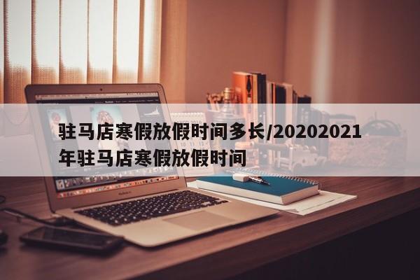 驻马店寒假放假时间多长/20202021年驻马店寒假放假时间