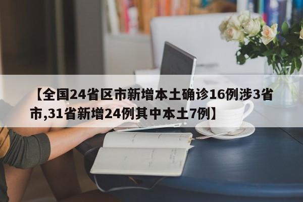 【全国24省区市新增本土确诊16例涉3省市,31省新增24例其中本土7例】