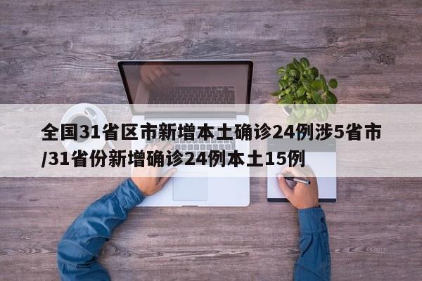 全国31省区市新增本土确诊24例涉5省市/31省份新增确诊24例本土15例