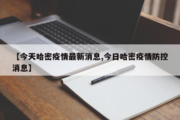 【今天哈密疫情最新消息,今日哈密疫情防控消息】