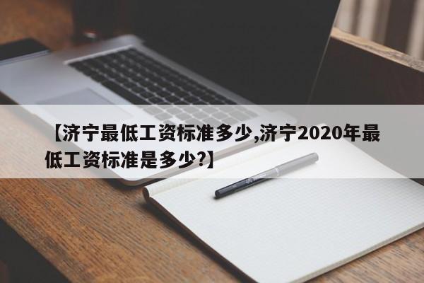 【济宁最低工资标准多少,济宁2020年最低工资标准是多少?】