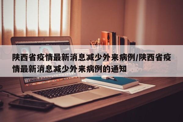 陕西省疫情最新消息减少外来病例/陕西省疫情最新消息减少外来病例的通知