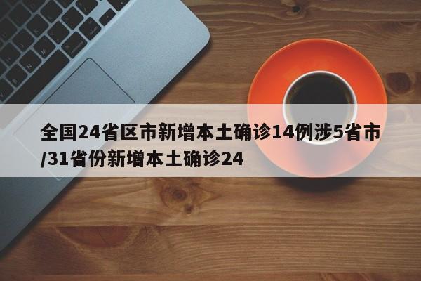 全国24省区市新增本土确诊14例涉5省市/31省份新增本土确诊24