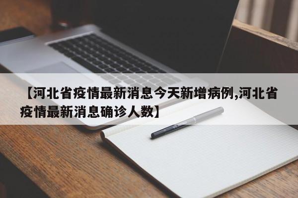 【河北省疫情最新消息今天新增病例,河北省疫情最新消息确诊人数】