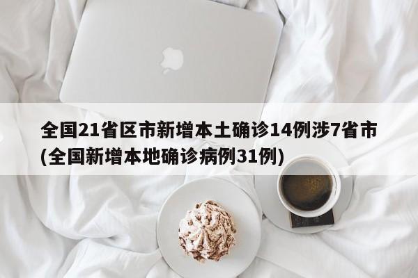全国21省区市新增本土确诊14例涉7省市(全国新增本地确诊病例31例)