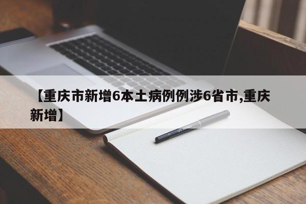 【重庆市新增6本土病例例涉6省市,重庆 新增】