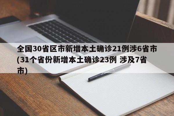 全国30省区市新增本土确诊21例涉6省市(31个省份新增本土确诊23例 涉及7省市)