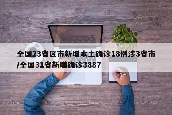 全国23省区市新增本土确诊18例涉3省市/全国31省新增确诊3887