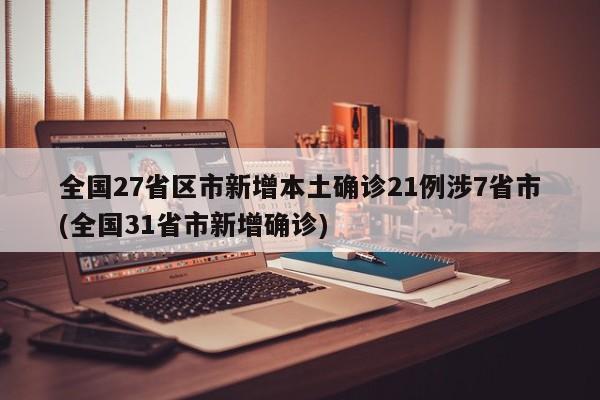 全国27省区市新增本土确诊21例涉7省市(全国31省市新增确诊)