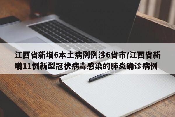 江西省新增6本土病例例涉6省市/江西省新增11例新型冠状病毒感染的肺炎确诊病例