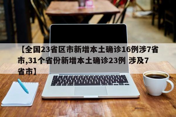 【全国23省区市新增本土确诊16例涉7省市,31个省份新增本土确诊23例 涉及7省市】