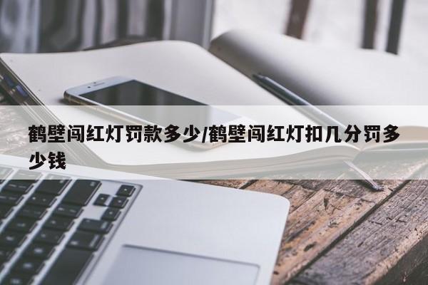 鹤壁闯红灯罚款多少/鹤壁闯红灯扣几分罚多少钱