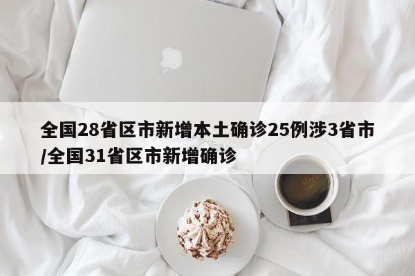 全国28省区市新增本土确诊25例涉3省市/全国31省区市新增确诊