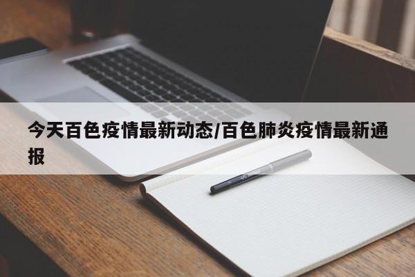 今天百色疫情最新动态/百色肺炎疫情最新通报