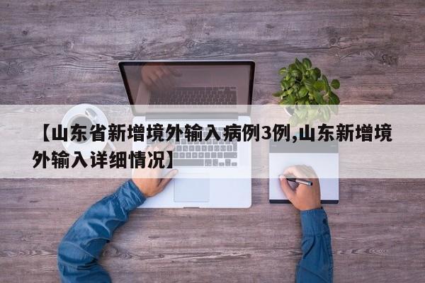 【山东省新增境外输入病例3例,山东新增境外输入详细情况】