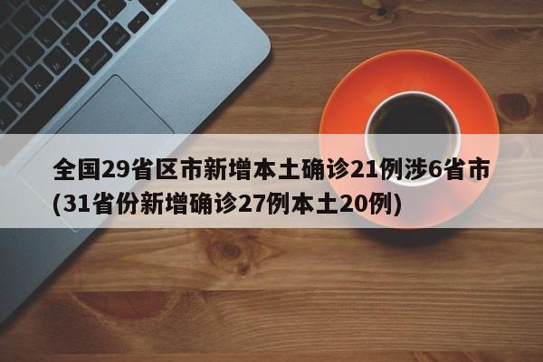 全国29省区市新增本土确诊21例涉6省市(31省份新增确诊27例本土20例)