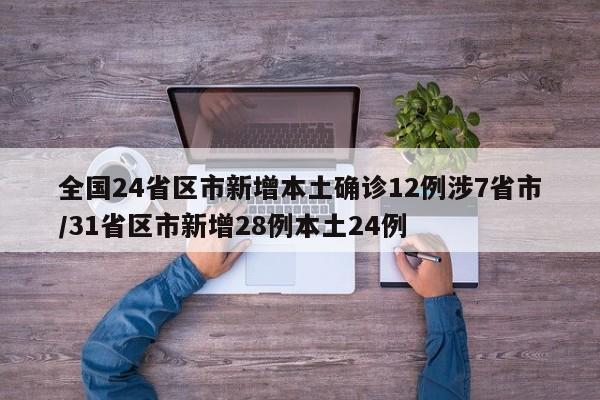 全国24省区市新增本土确诊12例涉7省市/31省区市新增28例本土24例