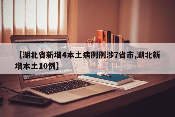 【湖北省新增4本土病例例涉7省市,湖北新增本土10例】