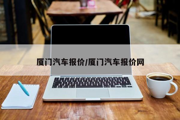 厦门汽车报价/厦门汽车报价网