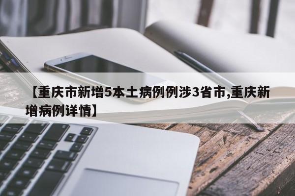 【重庆市新增5本土病例例涉3省市,重庆新增病例详情】