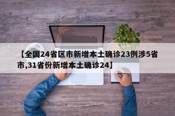 【全国24省区市新增本土确诊23例涉5省市,31省份新增本土确诊24】