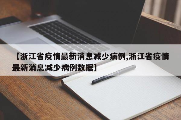 【浙江省疫情最新消息减少病例,浙江省疫情最新消息减少病例数据】