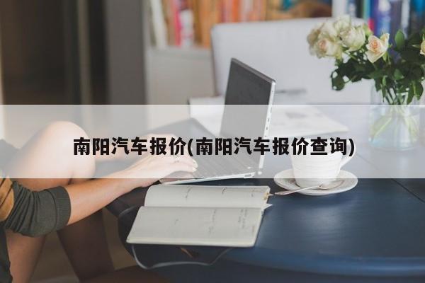 南阳汽车报价(南阳汽车报价查询)
