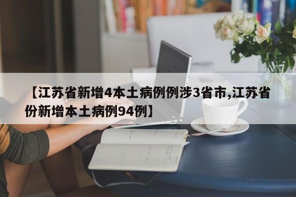【江苏省新增4本土病例例涉3省市,江苏省份新增本土病例94例】