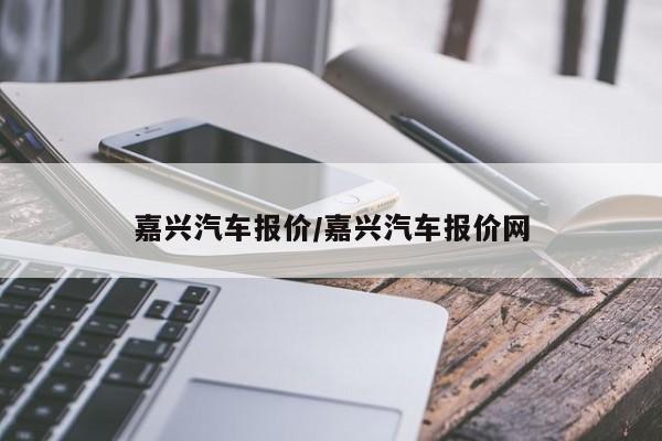 嘉兴汽车报价/嘉兴汽车报价网