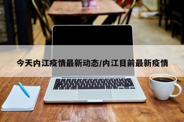 今天内江疫情最新动态/内江目前最新疫情