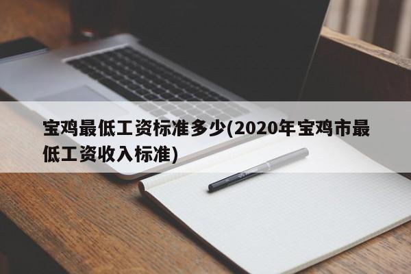 宝鸡最低工资标准多少(2020年宝鸡市最低工资收入标准)