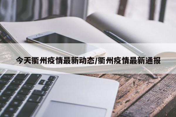 今天衢州疫情最新动态/衢州疫情最新通报